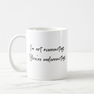 Mug Je ne réagis pas excessivement, vous ne réagissez 
