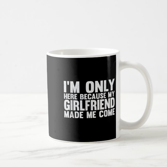 Mug Je Ne Suis Ici Que Parce Que Ma Petite Amie M'A Fa (Droite)