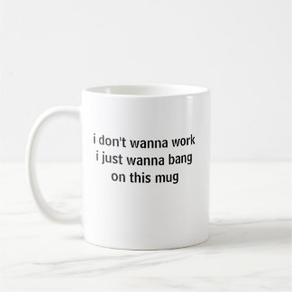 Mug je ne veux pas travailler, je veux juste taper sur