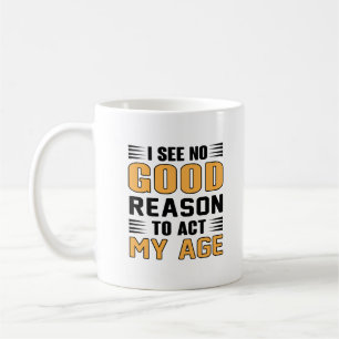 Mug Je Ne Vois Aucune Bonne Raison D'Agir Mon Âge Dit