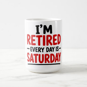 MUG JE SUIS À LA RETRAITE — TOUS LES JOURS SONT SAMEDI