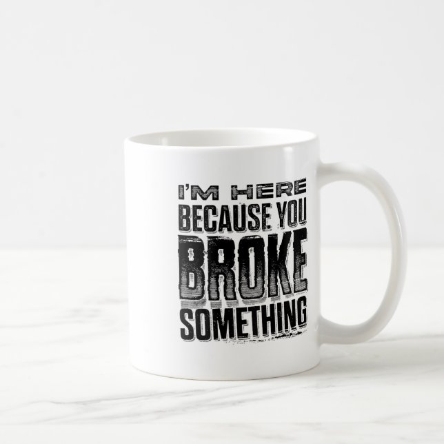 Mug Je suis ici parce que vous avez cassé Soing Funny  (Droite)