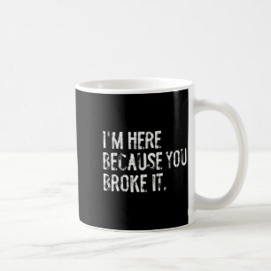 Mug Je suis ici parce que vous l'avez cassé Drôle de m