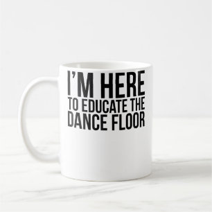 Mug JE SUIS ICI POUR ÉDUQUER LA PISTE DE DANSER Drôle