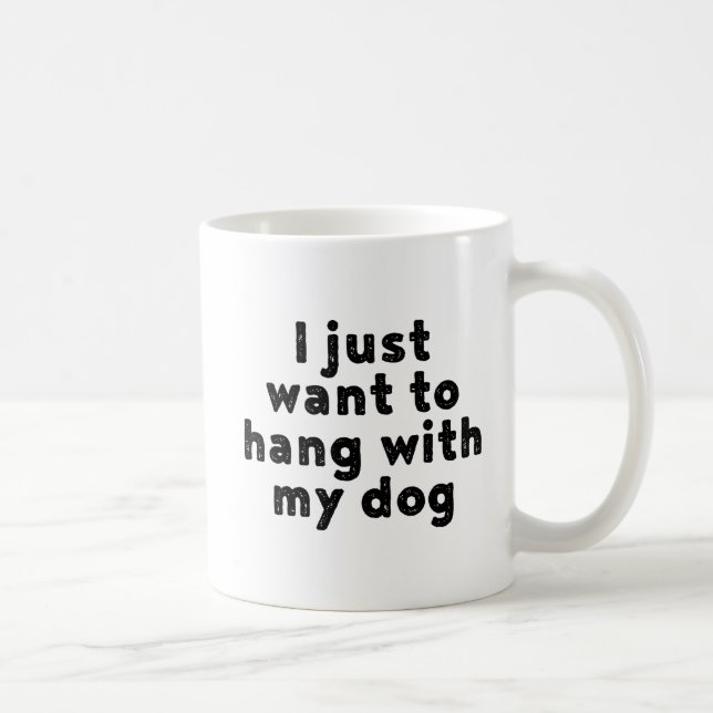Mug Je Veux Juste M'Accrocher Avec Mon Chien. (Droite)
