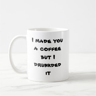 Mug Je vous ai fait un café mais je drunkded le
