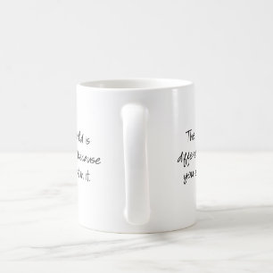 Mug Le monde est différent parce que vous y existez...