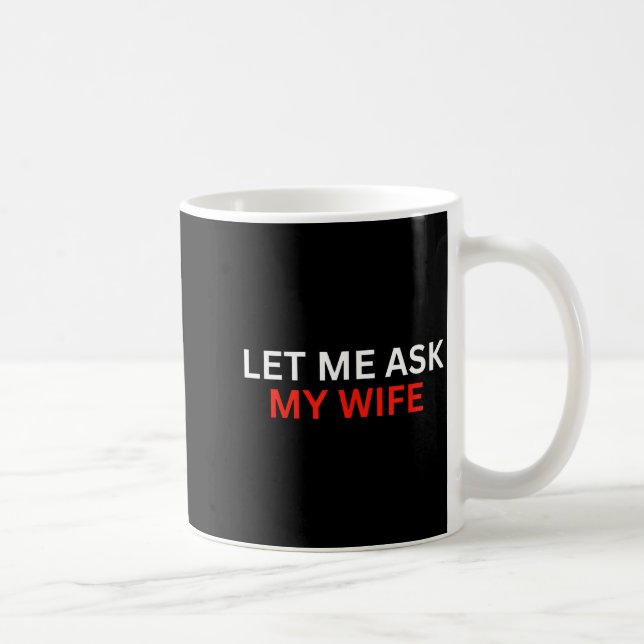 Mug Let Me Ask My Wife, She Said No Funny Saying  (Droite)