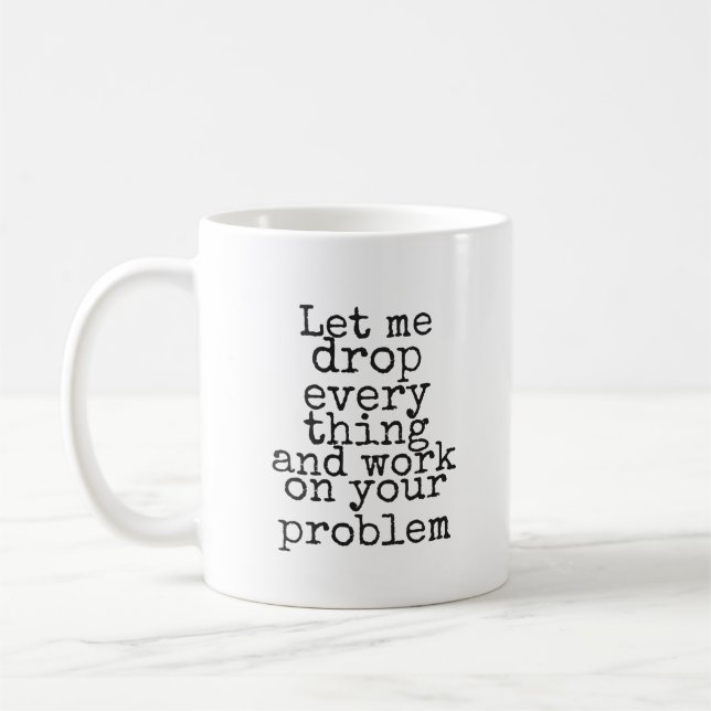 Mug Let me drop everything and work on your problem (Gauche)