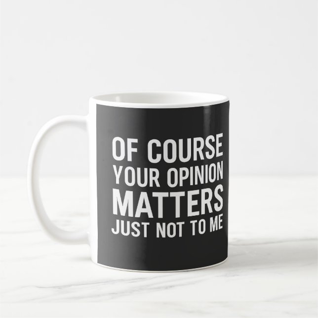 MUG OF COURSE YOUR OPINION MTTERS JUST NOT TO ME  (Gauche)