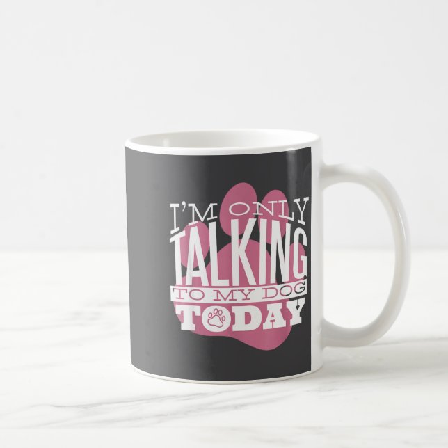 Mug Only Talking To My Dog Today Funny Dog Lover Quote (Droite)