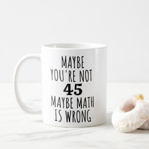 Mug Peut-être que vous n'avez pas 45 ans Peut-être que