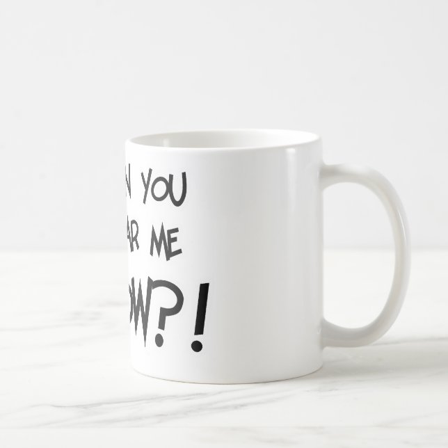 Mug Pouvez vous m'entendre MAINTENANT ? ! (Droite)