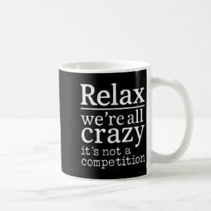 Mug Relax We’re All Crazy It’s Not Competition Funny Q