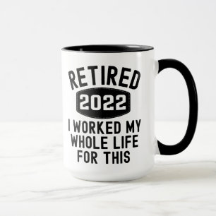 Mug Retired 2022 i worked my whole life for this