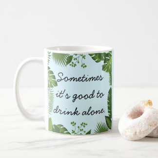Mug Sometimes It's Good to Drink Alone Funny Truth