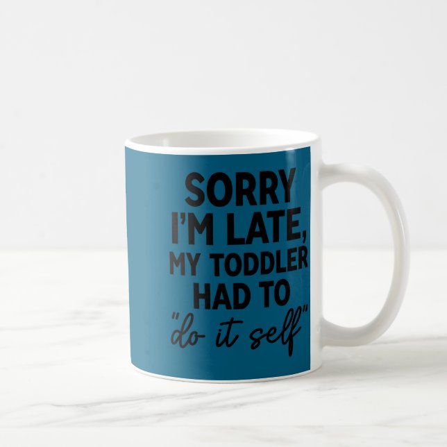 Mug Sorry I'm Late My Toddler Do It Self Funny Excuse  (Droite)