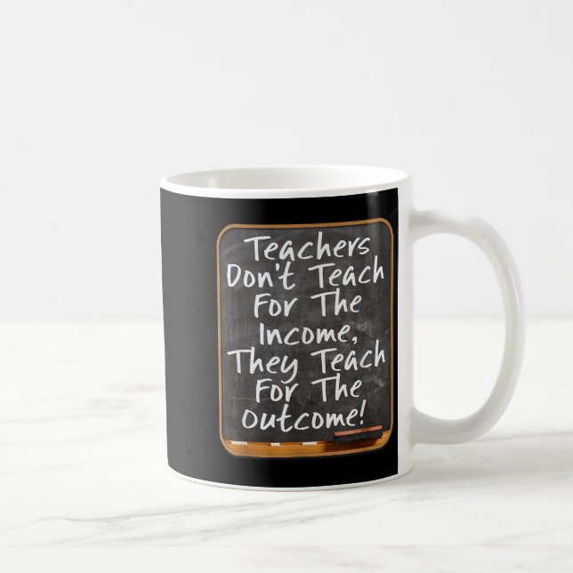 Mug Teachers Don't Teach For Income Teach For Outcome  (Droite)