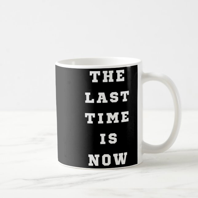 Mug The Last Time Is Now. Mens Womens.  (Droite)