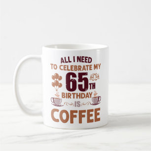 Mug Tout Ce Dont J'Ai Besoin Pour Célébrer Mon 65E Ann