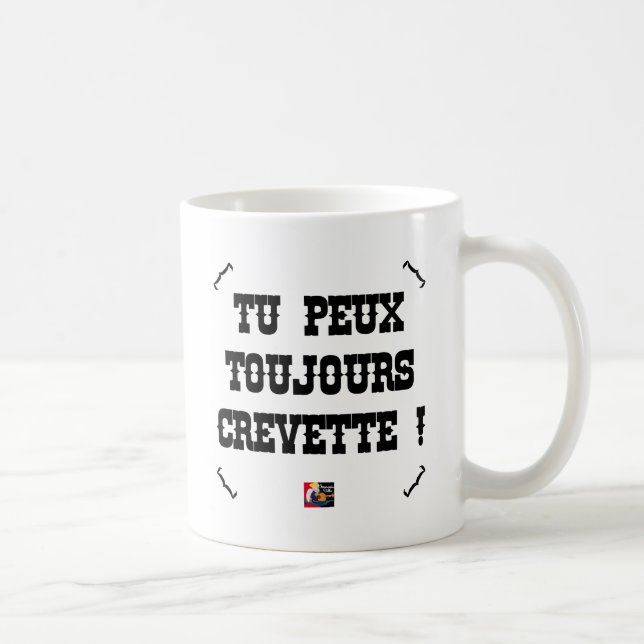 Mug TU PEUX TOUJOURS CREVETTE ! - Jeux de Mots (Droite)
