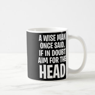 Mug Un Sage a Dit Un Jour, En Cas de Doute Visez la Tê
