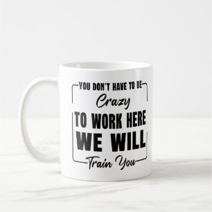 Mug Vous n'avez pas à être fou pour travailler ici, tr