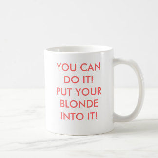 MUG VOUS POUVEZ LE FAIRE ! METTEZ VOTRE BLONDE DANS