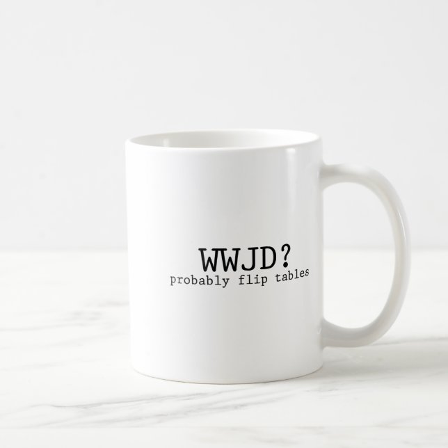 Mug Wwjd Probably Flip Tables Christian Humor  (Droite)