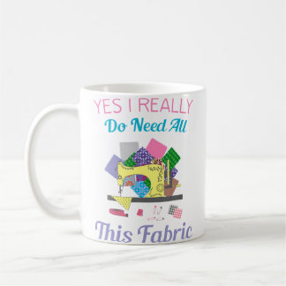 Mug Yes I Really Do Need All This Fabric Quilting