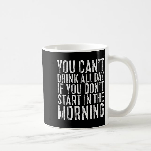 Mug You Can't Drink All Day If You Don't Start In The  (Droite)