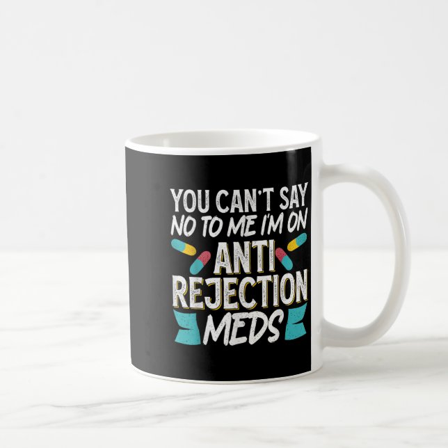 Mug You Can't Say No To Me I'm On Anti-rejection Meds  (Droite)