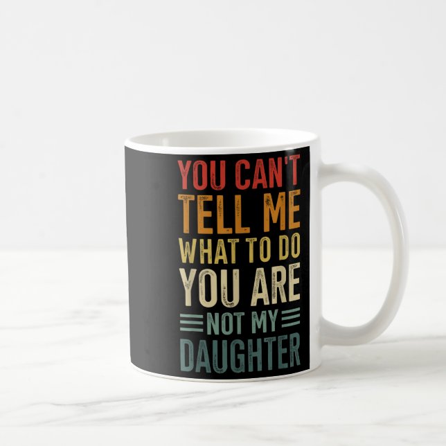 Mug You Cant Tell Me What To Do You Are Not My Daughte (Droite)