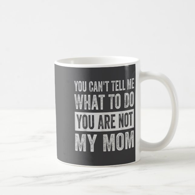 Mug You Can't Tell Me What To Do You Are Not My Mom  (Droite)