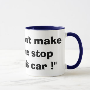 "Ne m'incitez pas à arrêter cette voiture !" Tasse