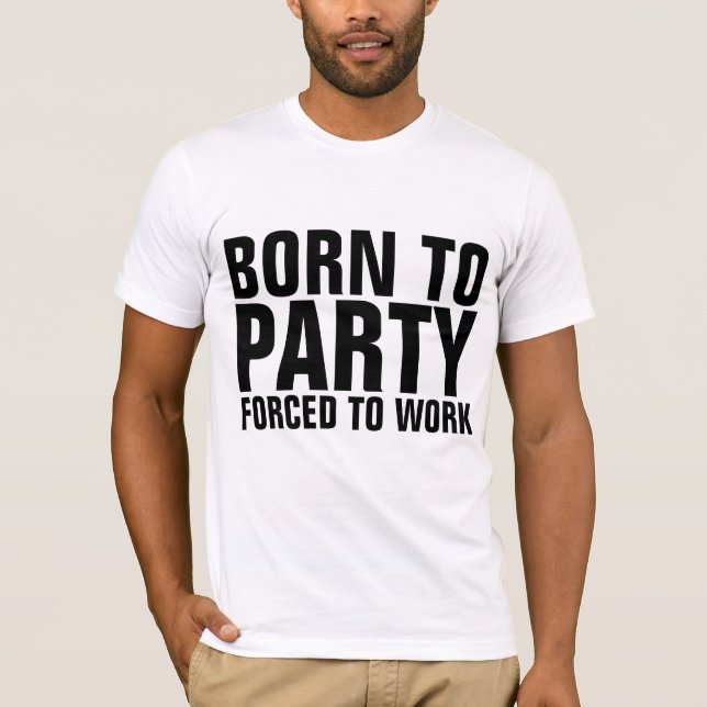 NÉE À LA FÊTE FORCÉE DE TRAVAILLER T-shirts amusan (Devant)