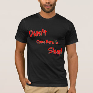 N'est pas venu ici pour dormir T-shirt