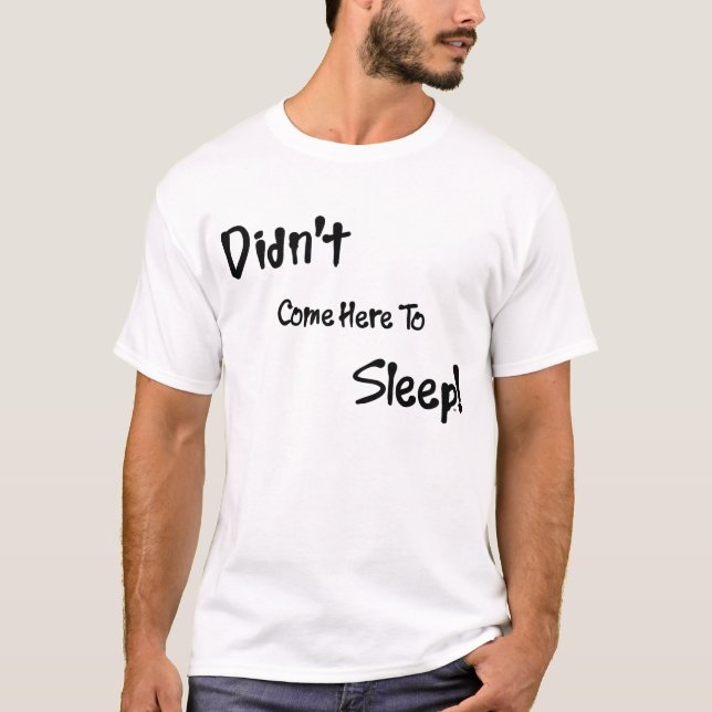 N'est pas venu ici pour dormir T-shirt (Devant)