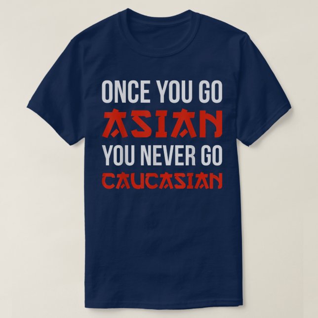 Once You Go Asian You Never Go Caucasian T-shirt F (Design devant)