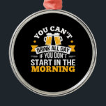 Ornement En Métal Boire De La Bière Toute La Journée Ne Commence Pas<br><div class="desc">Boire De La Bière Toute La Journée Ne Commence Pas Matin Anniversaire</div>