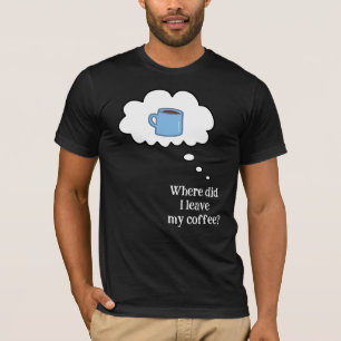 Où ai-je laissé mon café ? T-Shirt