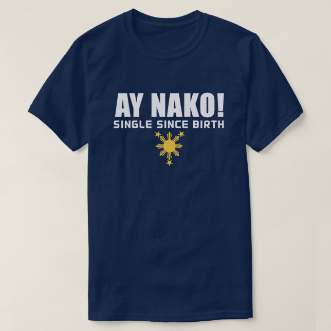 PinoyDesigns "Ay Nako! Single Since Birth" T-Shirt (Design devant)