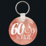 Porte-clés 60 so What Script Rose Gold Metal 60th Birthday<br><div class="desc">60 so What Script Rose Gold Metal 60th Birthday. Funny and inspirational saying 50 so what is in the white script on a metallic rose gold background. Perfect for a person with a sense of humor as a 60th birthday gift. You can change the age number.</div>