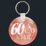 Porte-clés 60 so What Script Rose Gold Metal 60th Birthday<br><div class="desc">60 so What Script Rose Gold Metal 60th Birthday. Funny and inspirational saying 50 so what is in the white script on a metallic rose gold background. Perfect for a person with a sense of humor as a 60th birthday gift. You can change the age number.</div>