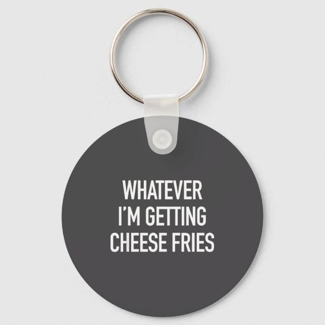 Porte-clés Whatever Im Getting Cheese Fries - Funny Quote  (Recto)