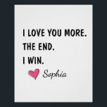 Poster I Love You More The End I Win – Funny Mom<br><div class="desc">A fun and cheerful design featuring the phrase “One Awesome Mom.” A perfect gift to celebrate moms who are confident, loving, and full of personality. Ideal for Mother’s Day, birthdays, Valentine’s Day, or just to remind mom how awesome she truly is. Simple, playful, and easy to gift across many occasions....</div>