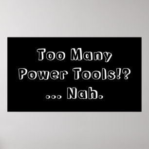 Poster Too Many Power Tools ... Nah. Slogan.