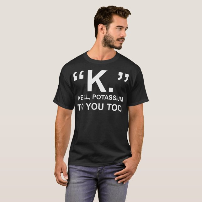 Potassium bon de K à vous trop T-shirt (Devant entier)