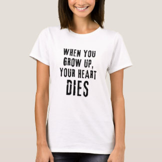 'Quand tu grandies, ton coeur meurt' TShirt