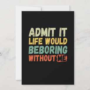 Save The Date Admit It Life Would Be Boring Without Me Funny Say